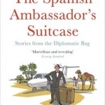 The Spanish Ambassador&#039;s Suitcase: Stories from the Diplomatic Bag