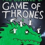 The Science of Game of Thrones: A Myth-Busting, Mind-Blowing, Jaw-Dropping and Fun-Filled Expedition Through the World of Game of Thrones