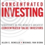 Concentrated Investing: Strategies of the World&#039;s Greatest Concentrated Value Investors