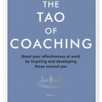 Tao of Coaching: Boost Your Effectiveness at Work by Inspiring and Developing Those Around You