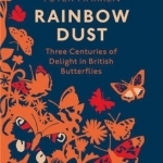 Rainbow Dust: Three Centuries of Delight in British Butterflies