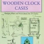 Making Wooden Clock Cases: Designs, Plans and Instructions for 20 Clocks