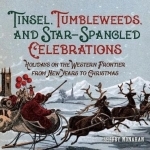Tinsel, Tumbleweeds, and Star-Spangled Celebrations: Holidays on the Western Frontier from New Years to Christmas
