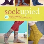 Sockupied: 20 Knit Projects to Satisfy Your Sock Obsession