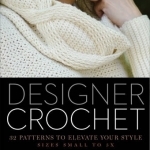 Designer Crochet: 32 Patterns to Elevate Your Style