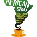 A Good African Story: How a Small Company Built a Global Coffee Brand