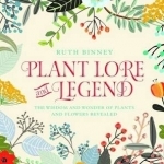 Plant Lore and Legend: The Wisdom and Wonder of Plants and Flowers Revealed