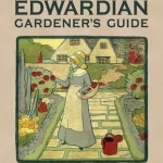 The Edwardian Gardener&#039;s Guide: For All Garden Lovers