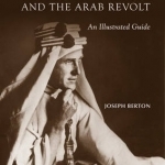 T. E. Lawrence and the Arab Revolt: An Illustrated Guide