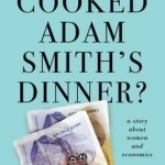 Who Cooked Adam Smith&#039;s Dinner?: A Story About Women and Economics