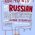 How to Win at Russian Roulette: And Other Fiendish Logic Problems