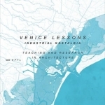 Venice Lessons: Industrial Nostalgia. Teaching and Research in Architecture