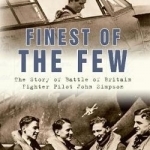 Finest of the Few: The Story of Battle of Britain Fighter Pilot John Simpson