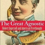 The Great Agnostic: Robert Ingersoll and American Freethought