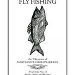 Fly Fishing the Tidewaters of Maryland&#039;s Chesapeake Bay: A Calendar Year of Stories, Spots &amp; Recipes