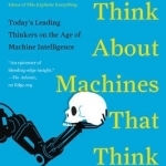 What to Think About Machines That Think: Today&#039;s Leading Thinkers on the Age of Machine Intelligence