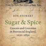 Sugar and Spice: Grocers and Groceries in Provincial England, 1650-1830