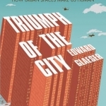 Triumph of the City: How Urban Spaces Make Us Human