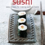 Sushi: Easy Recipes for Making Sushi at Home