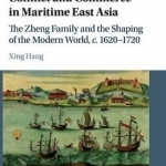 Conflict and Commerce in Maritime East Asia: The Zheng Family and the Shaping of the Modern World, c.1620-1720