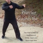 Warrior Guards the Mountain: The Internal Martial Traditions of China, Japan and South East Asia