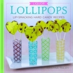 Liquor Lollipops: Lip Smacking Hard Candy Recipes