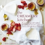 The Creamery Kitchen: Discover the Age-Old Tradition of Making Fresh Butters, Yogurts, Creams, and Soft Cheeses at Home