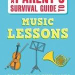 Parents&#039; Survival Guides: A Parent&#039;s Survival Guide to Music Lessons: Help Your Child Succeed in Music