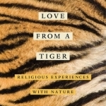 Learning Love from a Tiger: Religious Experiences with Nature