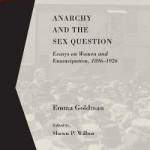 Anarchy and the Sex Question: Essays on Women and Emancipation, 1896-1917