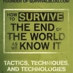 How to Survive the End of the World as We Know it: Tactics, Techniques and Technologies for Uncertain Times