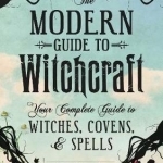 The Modern Guide to Witchcraft: Your Complete Guide to Witches, Covens, and Spells