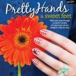 Pretty Hands &amp; Sweet Feet: Paint Your Way Through a Colorful Variety of Crazy-Cute Nail Art Designs - Step by Step