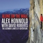 Alone on the Wall: Alex Honnold and the Ultimate Limits of Adventure