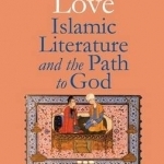 Divine Love: Islamic Literature and the Path to God