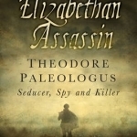 An Elizabethan Assassin: Theodore Paleologus: Seducer, Spy and Killer