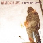 What Else Is Love by Heather Kropf