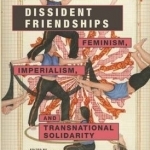 Dissident Friendships: Feminism, Imperialism, and Transnational Solidarity