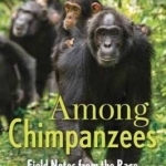 Among Chimpanzees: Field Notes from the Race to Save Our Endangered Relatives