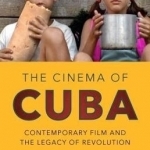 The Cinema of Cuba: Contemporary Film and the Legacy of the Revolution