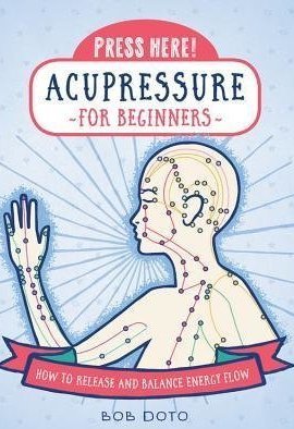 Press Here! Acupressure for Beginners: How to Release and Balance Energy Flow