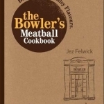 The Bowler&#039;s Meatball Cookbook: Ballsy Food. Ballsy Flavours.