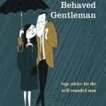 The Perfectly Behaved Gentleman: Sage Advice for the Well-rounded Man