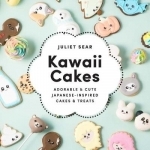 Kawaii Cakes: Adorable and Cute Japanese-Inspired Cakes and Treats