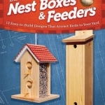Bird Friendly Nest Boxes &amp; Feeders: 12 Easy-to-build Designs That Attract Birds to Your Yard