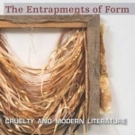 The Entrapments of Form: Cruelty and Modern Literature