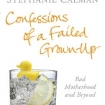 Confessions of a Failed Grown-up: Bad Motherhood and Beyond