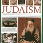 The Illustrated Guide to Judaism: A Comprehensive History of Jewish Religion and Philosophy, Its Traditions and Practices, Magnificently Illustrated with Over 500 Photographs and Paintings