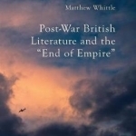 Post-War British Literature and the &#039;End of Empire&#039;: 2016