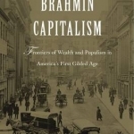 Brahmin Capitalism: Frontiers of Wealth and Populism in America&#039;s First Gilded Age